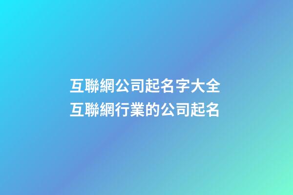 互聯網公司起名字大全 互聯網行業的公司起名-第1張-公司起名-玄機派